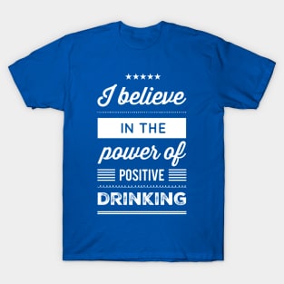 I Believe in the Power of Positive Drinking T-Shirt